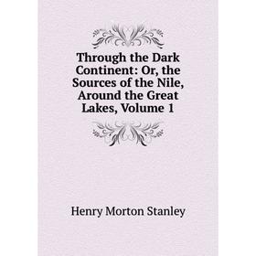 

Книга Through the Dark Continent: Or, the Sources of the Nile, Around the Great Lakes, Volume 1