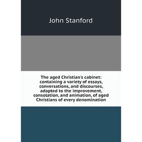 

Книга The aged Christian's cabinet: containing a variety of essays, conversations, and discourses, adapted to the improvement, consolation, and animat