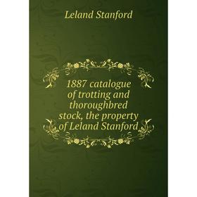 

Книга 1887 catalogue of trotting and thoroughbred stock, the property of Leland Stanford