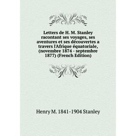 

Книга Letters de H M Stanley racontant ses voyages, ses aventures et ses découvertes a travers l'Afrique équatoriale, (novembre 1874 — septembre 1877)
