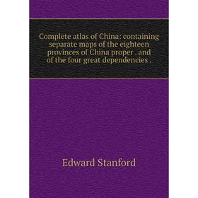 

Книга Complete atlas of China: containing separate maps of the eighteen provinces of China proper. and of the four great dependencies