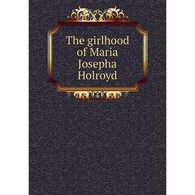 

Книга The girlhood of Maria Josepha Holroyd