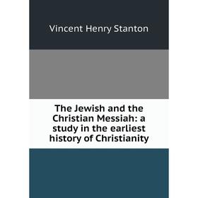 

Книга The Jewish and the Christian Messiah: a study in the earliest history of Christianity