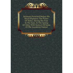 

Книга Sermons Preached Before His Royal Highness The Prince Of Wales, During His Tour In The East, In The Spring Of 1862, With Notices Of Some Of The