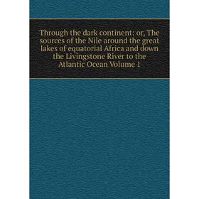 

Книга Through the dark continent: or, The sources of the Nile around the great lakes of equatorial Africa and down the Livingstone River to the Atlant