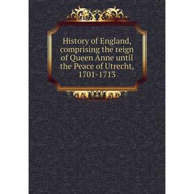 

Книга History of England, comprising the reign of Queen Anne until the Peace of Utrecht, 1701-1713