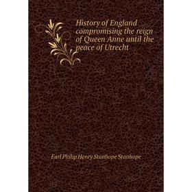 

Книга History of England compromising the reign of Queen Anne until the peace of Utrecht