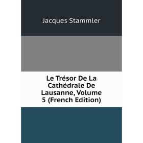 

Книга Le Trésor De La Cathédrale De Lausanne, Volume 5