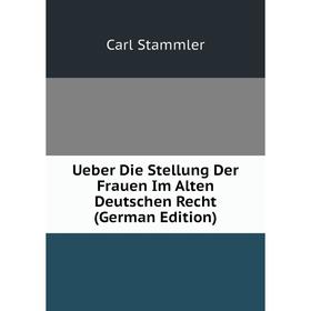 

Книга Ueber Die Stellung Der Frauen Im Alten Deutschen Recht (German Edition)