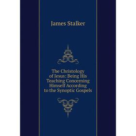 

Книга The Christology of Jesus: Being His Teaching Concerning Himself According to the Synoptic Gospels