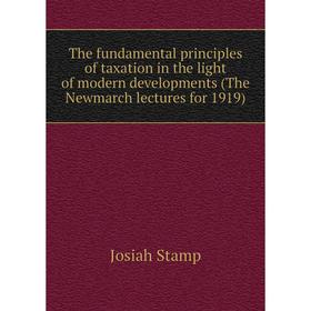 

Книга The fundamental principles of taxation in the light of modern developments (The Newmarch lectures for 1919)