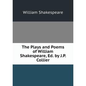 

Книга The Plays and Poems of William Shakespeare, Ed. by J.P. Collier