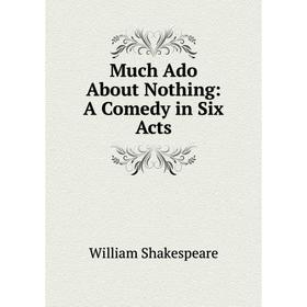 

Книга Much Ado About Nothing: A Comedy in Six Acts
