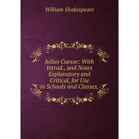 

Книга Julius Caesar: With Introd, and Notes Explanatory and Critical, for Use in Schools and Classes,
