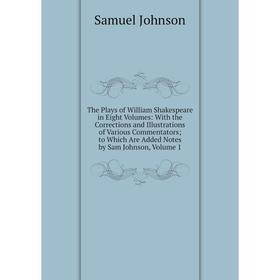 

Книга The Plays of William Shakespeare in Eight Volumes: With the Corrections and Illustrations of Various Commentators; to Which Are Added Notes by S