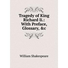 

Книга Tragedy of King Richard Ii.: With Preface, Glossary, &c