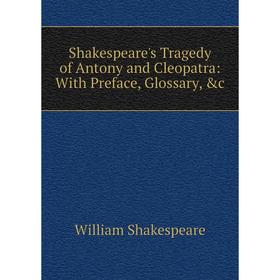 

Книга Shakespeare's Tragedy of Antony and Cleopatra: With Preface, Glossary, &c