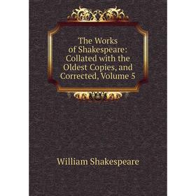 

Книга The Works of Shakespeare: Collated with the Oldest Copies, and Corrected, Volume 5