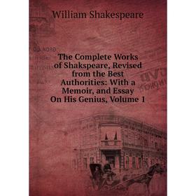 

Книга The Complete Works of Shakspeare, Revised from the Best Authorities: With a Memoir, and Essay On His Genius