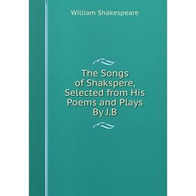 

Книга The Songs of Shakspere, Selected from His Poems and Plays By J.B