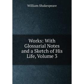 

Книга Works: With Glossarial Notes and a Sketch of His Life, Volume 3