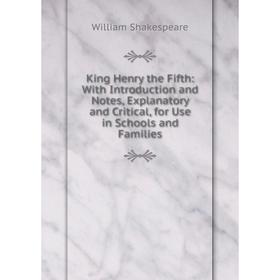 

Книга King Henry the Fifth: With Introduction and Notes, Explanatory and Critical, for Use in Schools and Families