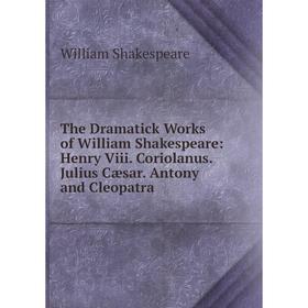 

Книга The Dramatick Works of William Shakespeare: Henry Viii. Coriolanus. Julius Cæsar. Antony and Cleopatra