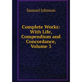 

Книга Complete Works: With Life, Compendium and Concordance, Volume 3