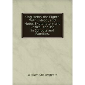 

Книга King Henry the Eighth: With Introd, and Notes Explanatory and Critical, for Use in Schools and Families