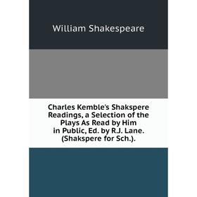 

Книга Charles Kemble's Shakspere Readings, a Selection of the Plays As Read by Him in Public, Ed. by R.J. Lane