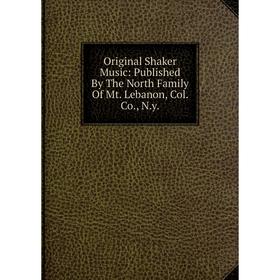 

Книга Original Shaker Music: published By The North Family Of Mt Lebanon, Col Co, Ny