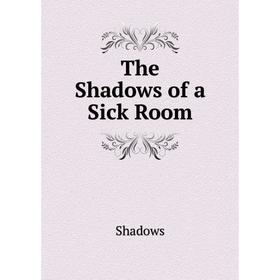 

Книга The Shadows of a Sick Room