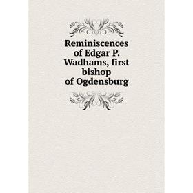 

Книга Reminiscences of Edgar P. Wadhams, first bishop of Ogdensburg