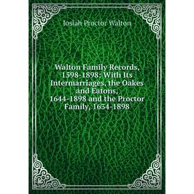 

Книга Walton Family Records, 1598-1898: With Its Intermarriages, the Oakes and Eatons, 1644-1898 and the Proctor Family