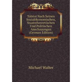 

Книга Tolstoi Nach Seinen Sozialökonomischen, Staatstheoretischen Und Politischen Anschauungen (German Edition)