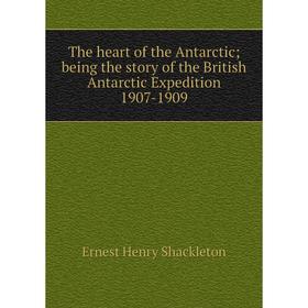

Книга The heart of the Antarctic; being the story of the British Antarctic Expedition 1907-1909