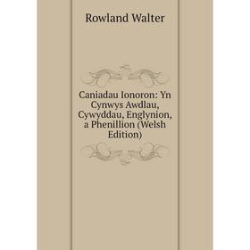 

Книга Caniadau Ionoron: Yn Cynwys Awdlau, Cywyddau, Englynion, a Phenillion (Welsh Edition)