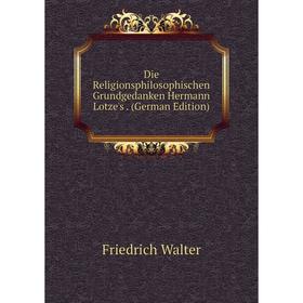 

Книга Die Religionsphilosophischen Grundgedanken Hermann Lotze's. (German Edition)