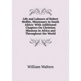 

Книга Life and Labours of Robert Moffat, Missionary in South Africa: With Additional Chapters On Christian Missions in Africa and Throughout the World