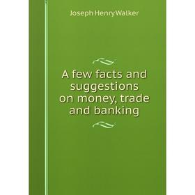 

Книга A few facts and suggestions on money, trade and banking