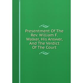 

Книга Presentment Of The Rev. William F. Walker, His Answer, And The Verdict Of The Court