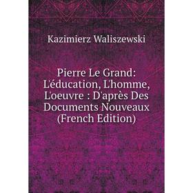 

Книга Pierre Le Grand: L'éducation, L'homme, L'oeuvre: D'après Des Documents Nouveaux (French Edition)