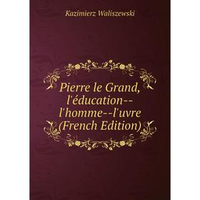 

Книга Pierre le Grand, l'éducation-l'homme-l'uvre (French Edition)