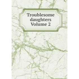 

Книга Troublesome daughters Volume 2