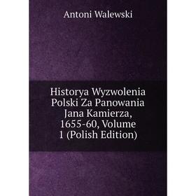 

Книга Historya Wyzwolenia Polski Za Panowania Jana Kamierza, 1655-60, Volume 1 (Polish Edition)