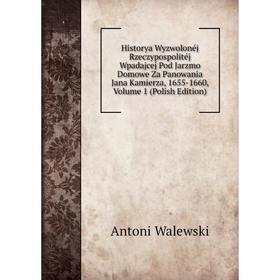 

Книга Historya Wyzwolonéj Rzeczypospolitéj Wpadajcej Pod Jarzmo Domowe Za Panowania Jana Kamierza