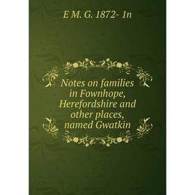 

Книга Notes on families in Fownhope, Herefordshire and other places, named Gwatkin
