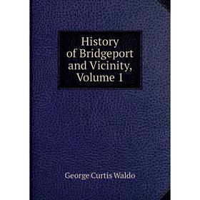 

Книга History of Bridgeport and Vicinity, Volume 1