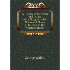 

Книга A History of the Town and Palace of Linlithgow: With Notices of Places of Interest in the Neighbourhood