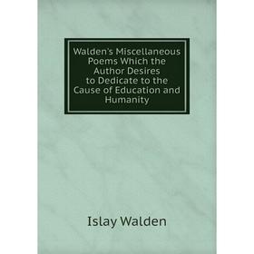 

Книга Walden's Miscellaneous Poems Which the Author Desires to Dedicate to the Cause of Education and Humanity